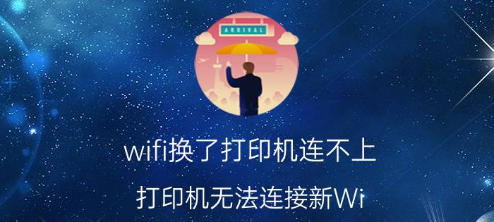 wifi换了打印机连不上 打印机无法连接新Wi